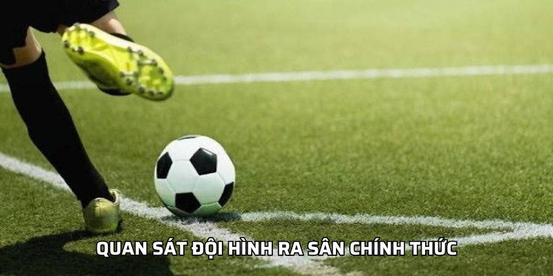 Quan sát đội hình ra sân chính thức
