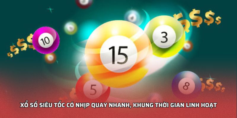 Xổ số siêu tốc có nhịp quay nhanh, khung thời gian linh hoạt